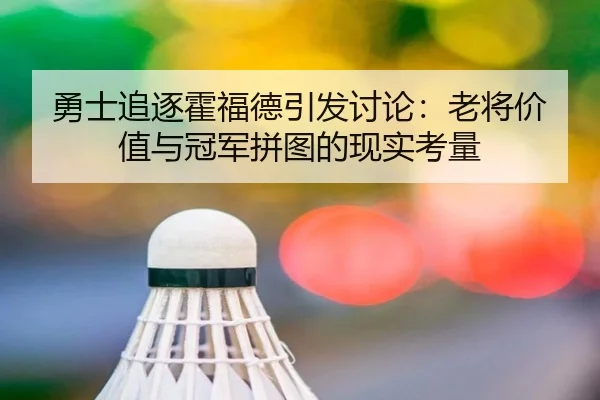 勇士追逐霍福德引发讨论：老将价值与冠军拼图的现实考量